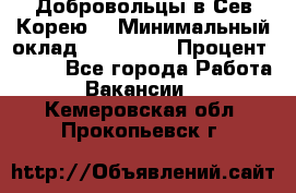 Добровольцы в Сев.Корею. › Минимальный оклад ­ 120 000 › Процент ­ 150 - Все города Работа » Вакансии   . Кемеровская обл.,Прокопьевск г.